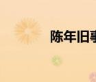 陈年旧事下一句（陈年旧事）