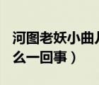 河图老妖小曲儿（小曲儿事件(河图)到底是怎么一回事）