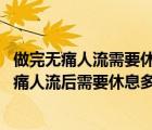 做完无痛人流需要休息多长时间（无痛人流后要休息几天 无痛人流后需要休息多长时间）
