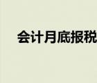 会计月底报税流程（会计报税工作流程）