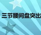 三节腰间盘突出严重吗（腰间盘突出严重吗）