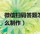 微信扫码答题怎么制作视频（微信扫码答题怎么制作）