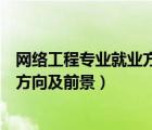 网络工程专业就业方向及就业前景分析（网络工程专业就业方向及前景）