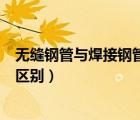 无缝钢管与焊接钢管的区别在哪里（无缝钢管与焊接钢管的区别）