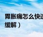 胃胀痛怎么快速缓解小妙招（胃胀痛怎么快速缓解）