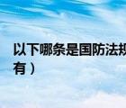 以下哪条是国防法规的特有特征（以下哪条是国防法规的特有）