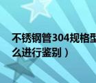 不锈钢管304规格型号（304不锈钢管规格表 304不锈钢怎么进行鉴别）