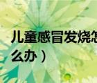 儿童感冒发烧怎么办小窍门（儿童感冒发烧怎么办）