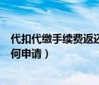 代扣代缴手续费返还申请怎么操作（代扣代缴手续费返还如何申请）