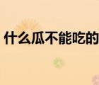 什么瓜不能吃的答案是什么（什么瓜不能吃）