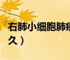 右肺小细胞肺癌能活多久（小细胞肺癌能活多久）