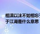 相濡以沫不如相忘于江湖是什么意思?（相濡以沫不如相忘于江湖是什么意思）