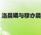 洛晨曦与穆亦晨的故事（洛晨曦穆亦辰结局）