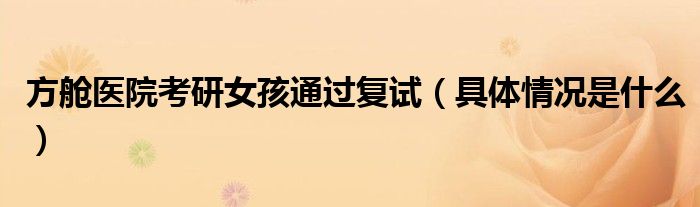 方舱医院考研女孩通过复试（具体情况是什么）