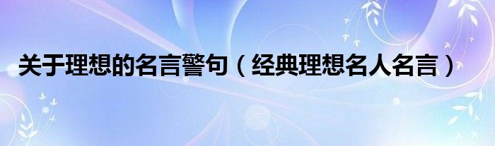 关于理想的名言警句（经典理想名人名言）