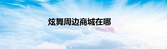 炫舞周边商城在哪