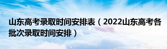 山东高考录取时间安排表（2022山东高考各批次录取时间安排）