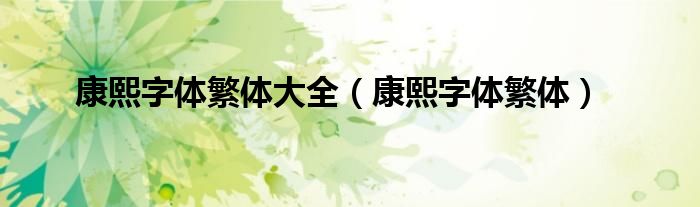 康熙字体繁体大全（康熙字体繁体）