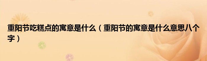 重阳节吃糕点的寓意是什么（重阳节的寓意是什么意思八个字）