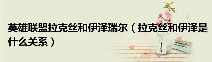 英雄联盟拉克丝和伊泽瑞尔（拉克丝和伊泽是什么关系）