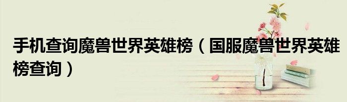 手机查询魔兽世界英雄榜（国服魔兽世界英雄榜查询）