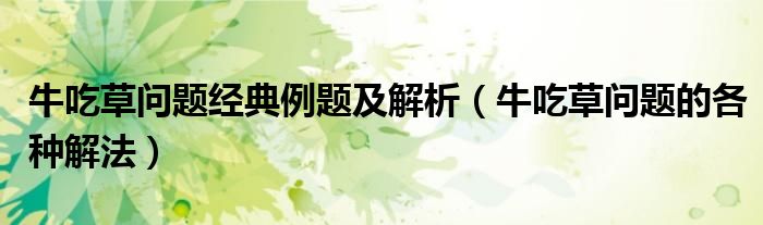 牛吃草问题经典例题及解析（牛吃草问题的各种解法）