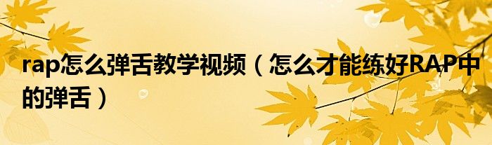 rap怎么弹舌教学视频（怎么才能练好RAP中的弹舌）