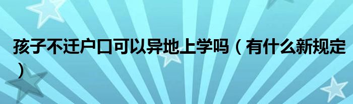 孩子不迁户口可以异地上学吗（有什么新规定）