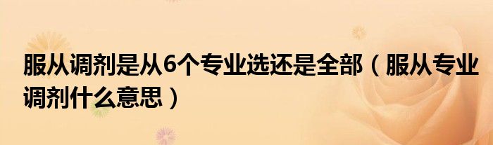 服从调剂是从6个专业选还是全部（服从专业调剂什么意思）