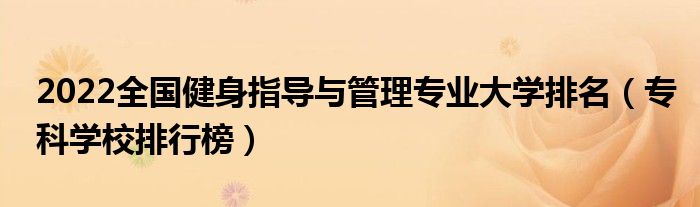 2022全国健身指导与管理专业大学排名（专科学校排行榜）