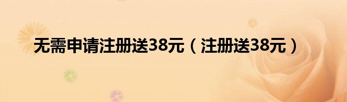 无需申请注册送38元（注册送38元）
