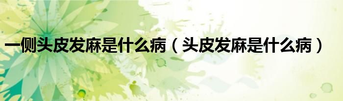 一侧头皮发麻是什么病（头皮发麻是什么病）