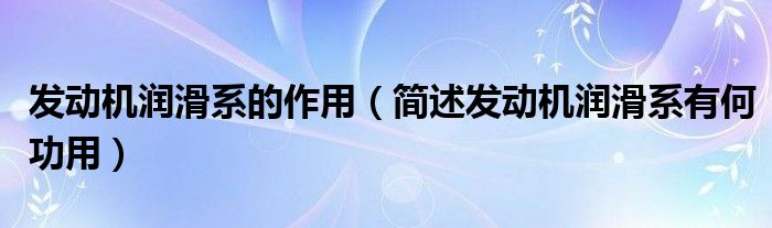 发动机润滑系的作用（简述发动机润滑系有何功用）