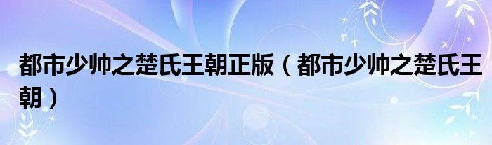 都市少帅之楚氏王朝正版（都市少帅之楚氏王朝）