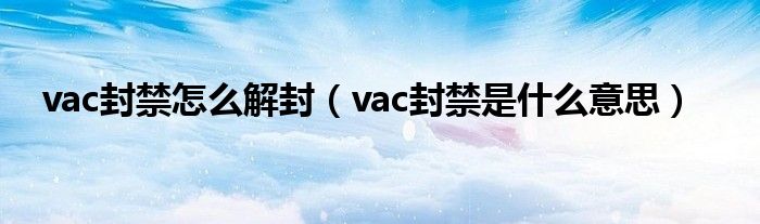 vac封禁怎么解封（vac封禁是什么意思）