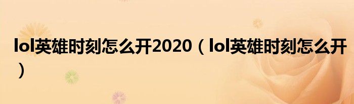 lol英雄时刻怎么开2020（lol英雄时刻怎么开）