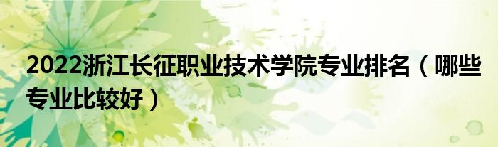 2022浙江长征职业技术学院专业排名（哪些专业比较好）