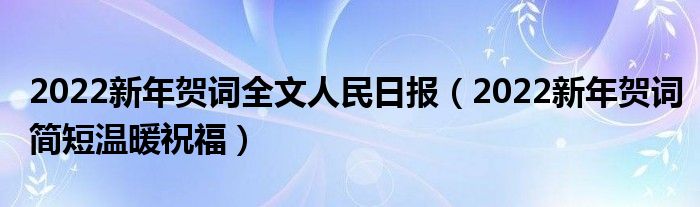 2022新年贺词全文人民日报（2022新年贺词简短温暖祝福）