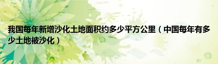 我国每年新增沙化土地面积约多少平方公里（中国每年有多少土地被沙化）