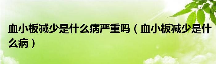 血小板减少是什么病严重吗（血小板减少是什么病）