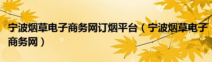 宁波烟草电子商务网订烟平台（宁波烟草电子商务网）
