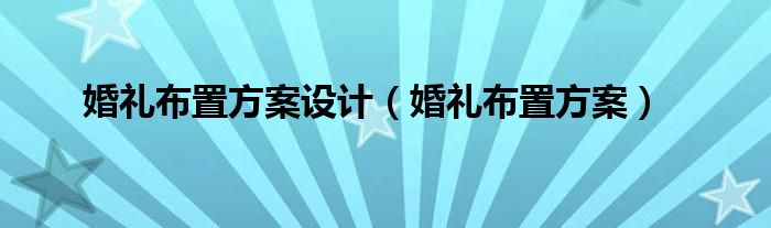 婚礼布置方案设计（婚礼布置方案）