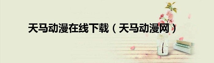 天马动漫在线下载（天马动漫网）