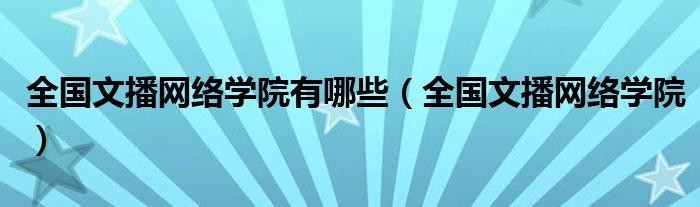 全国文播网络学院有哪些（全国文播网络学院）
