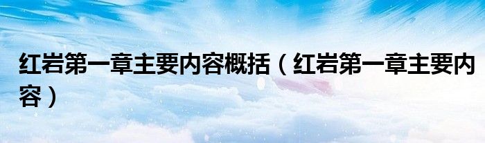红岩第一章主要内容概括（红岩第一章主要内容）
