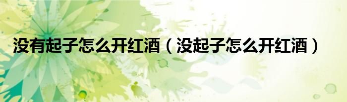 没有起子怎么开红酒（没起子怎么开红酒）