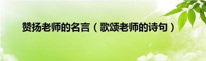 赞扬老师的名言（歌颂老师的诗句）
