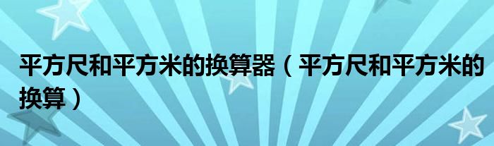 平方尺和平方米的换算器（平方尺和平方米的换算）