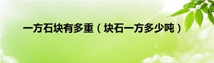 一方石块有多重（块石一方多少吨）