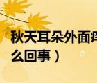 秋天耳朵外面痒是怎么回事（耳朵外面痒是怎么回事）